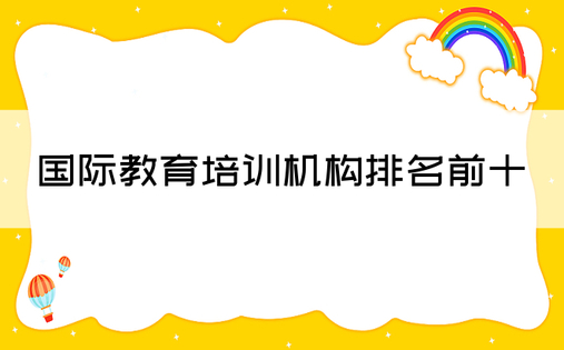 国际教育培训机构排名前十