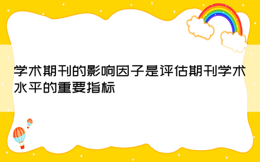 学术期刊的影响因子是评估期刊学术水平的重要指标