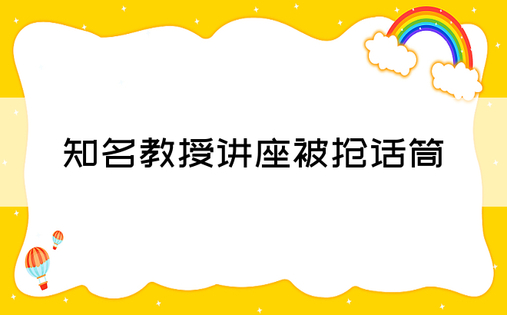 知名教授讲座被抢话筒