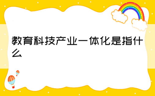 教育科技产业一体化是指什么