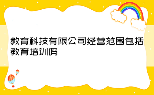 教育科技有限公司经营范围包括教育培训吗