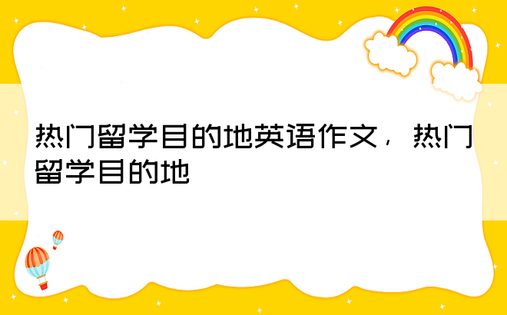 热门留学目的地英语作文，热门留学目的地