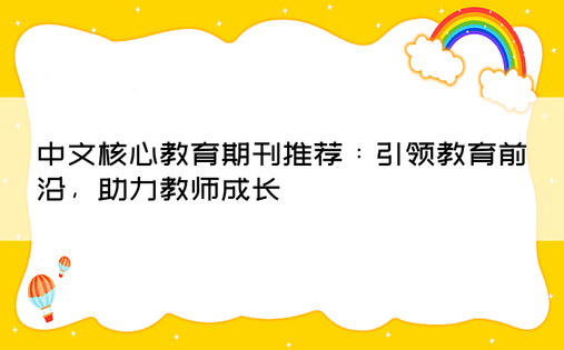 中文核心教育期刊推荐：引领教育前沿，助力教师成长