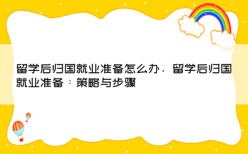 留学后归国就业准备怎么办，留学后归国就业准备：策略与步骤