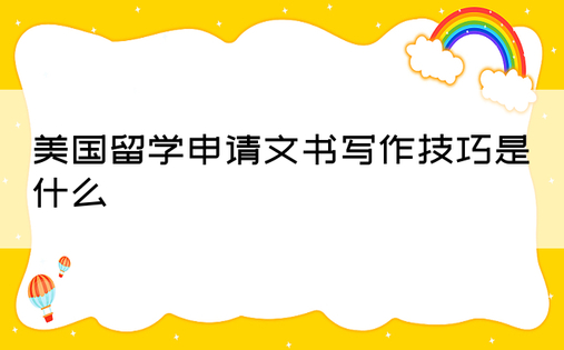 美国留学申请文书写作技巧是什么