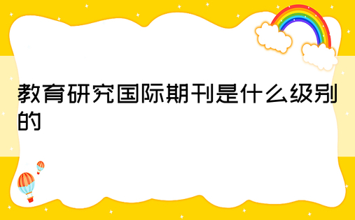 教育研究国际期刊是什么级别的