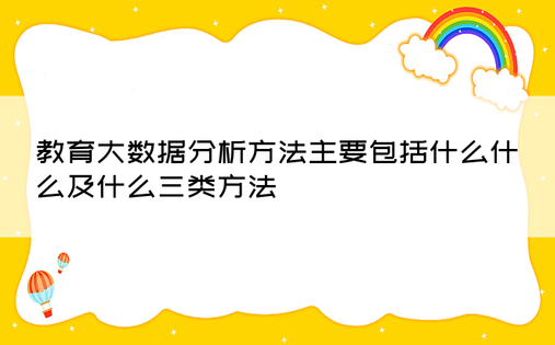 教育大数据分析方法主要包括什么什么及什么三类方法