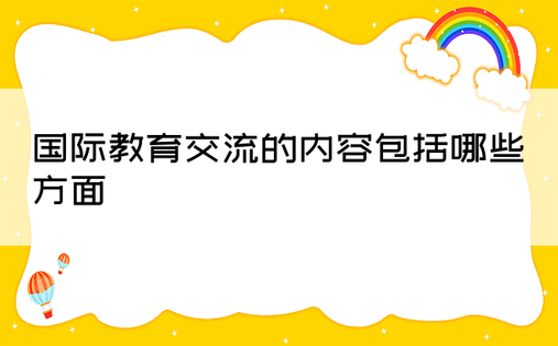 国际教育交流的内容包括哪些方面