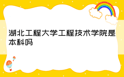 湖北工程大学工程技术学院是本科吗