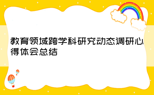 教育领域跨学科研究动态调研心得体会总结